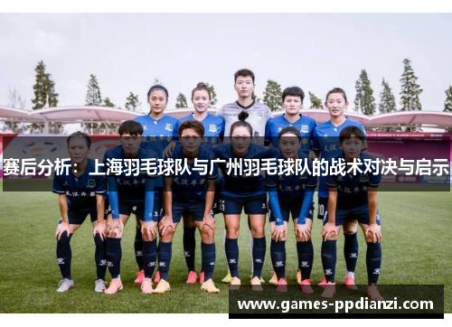 赛后分析：上海羽毛球队与广州羽毛球队的战术对决与启示