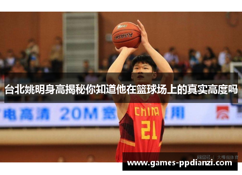 台北姚明身高揭秘你知道他在篮球场上的真实高度吗
