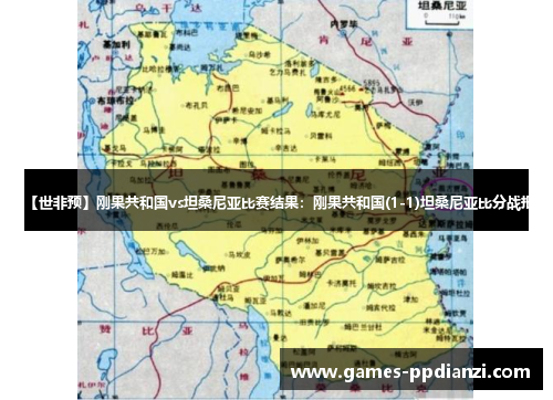 【世非预】刚果共和国vs坦桑尼亚比赛结果:刚果共和国(1-1)坦桑尼亚比分战报